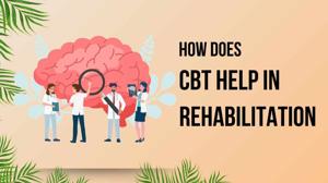 How Does CBT Help in Rehabilitation?