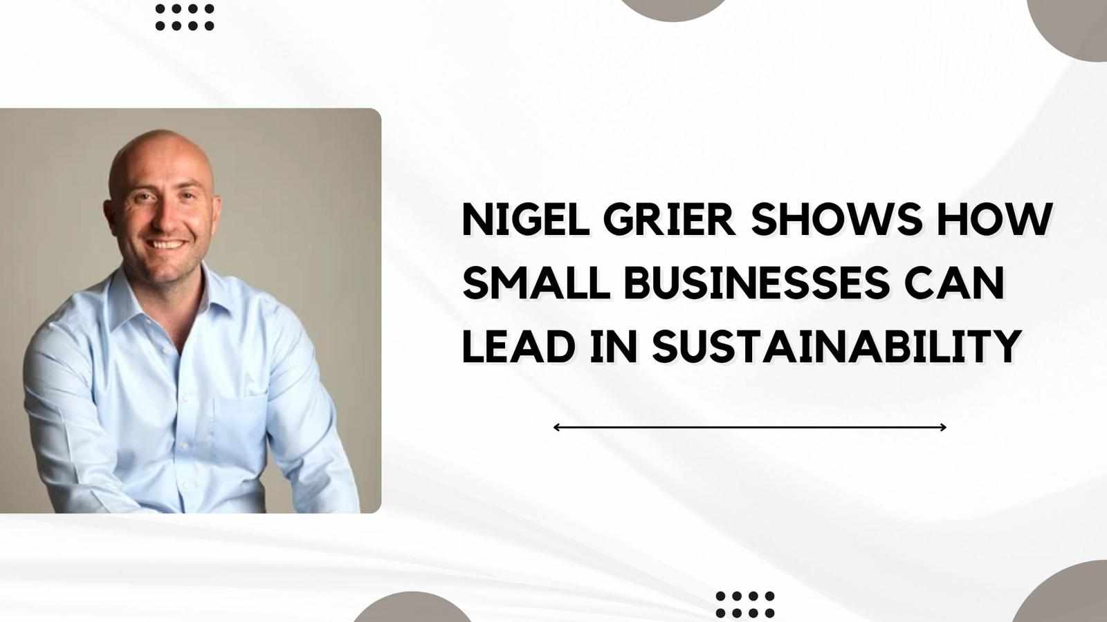 Nigel Grier Shows How Small Businesses Can Lead in Sustainability