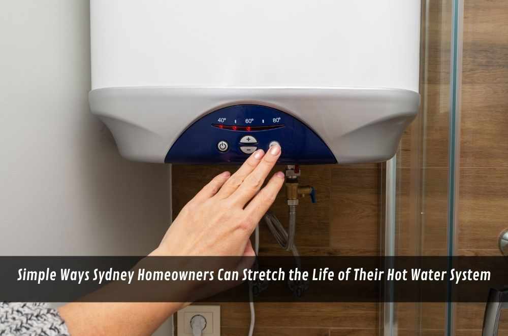 Simple Ways Sydney Homeowners Can Stretch the Life of Their Hot Water System