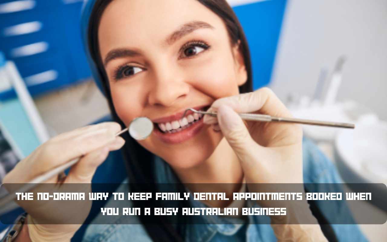 The No-Drama Way to Keep Family Dental Appointments Booked When You Run a Busy Australian Business