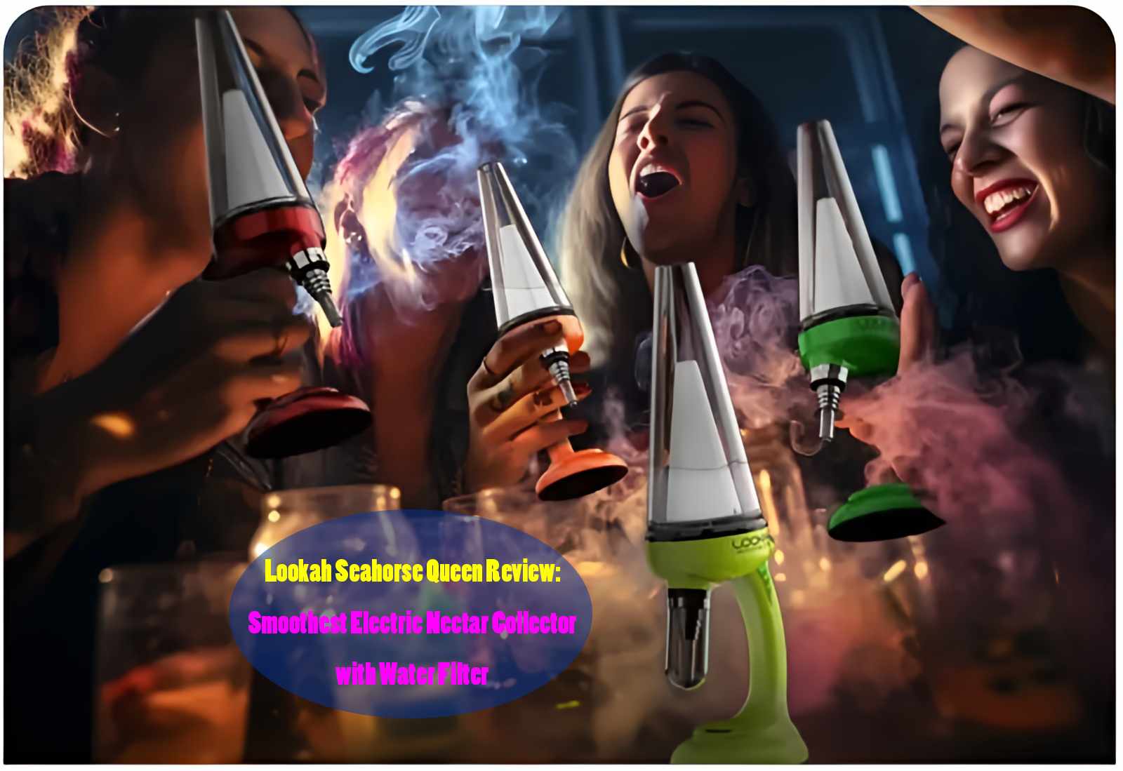 Lookah Seahorse Queen Review: Smoothest Electric Nectar Collector with Water​ Filter​