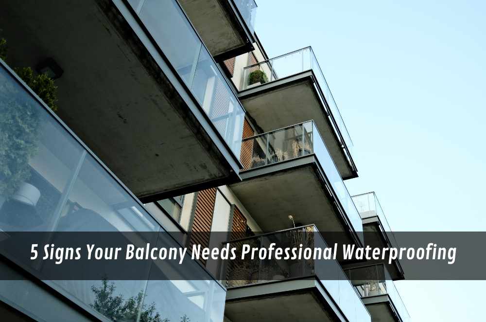 5 Signs Your Balcony Needs Professional Waterproofing