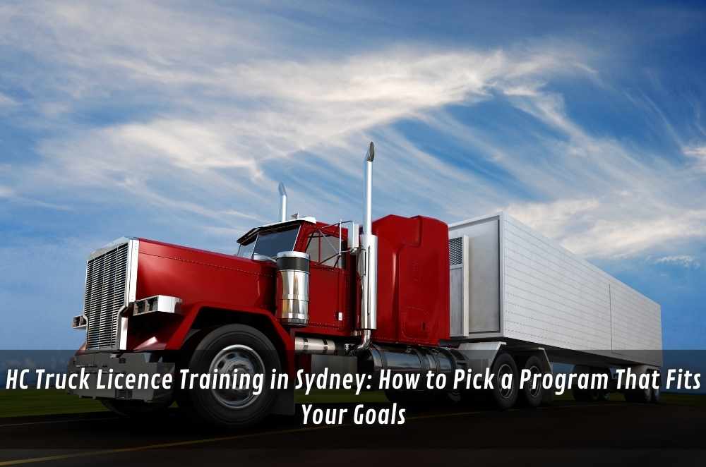 HC Truck Licence Training in Sydney: How to Pick a Program That Fits Your Goals