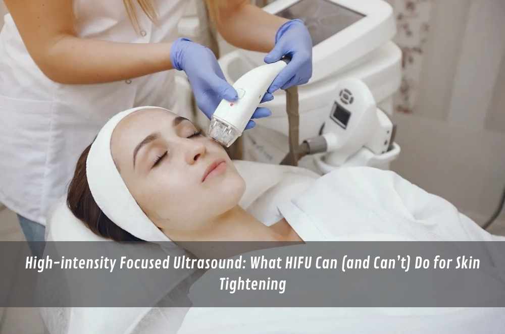 High-intensity Focused Ultrasound: What HIFU Can (and Can’t) Do for Skin Tightening