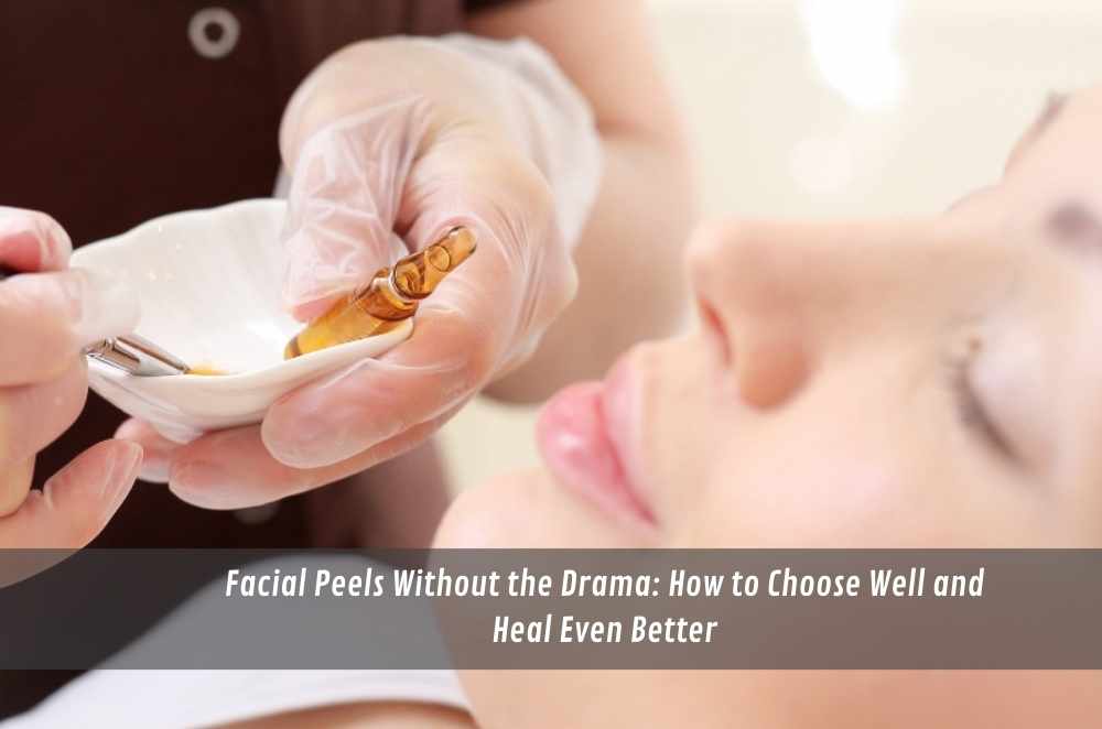 Facial Peels Without the Drama: How to Choose Well and Heal Even Better