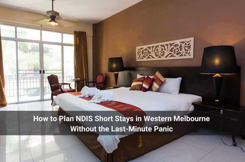How to Plan NDIS Short Stays in Western Melbourne Without the Last-Minute Panic