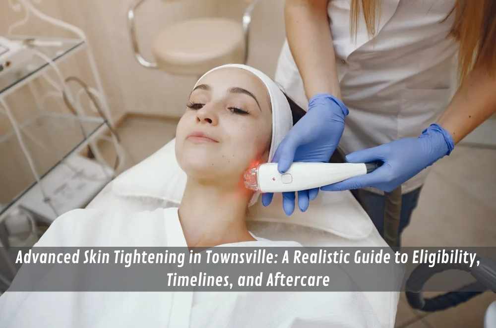 Advanced Skin Tightening in Townsville: A Realistic Guide to Eligibility, Timelines, and Aftercare