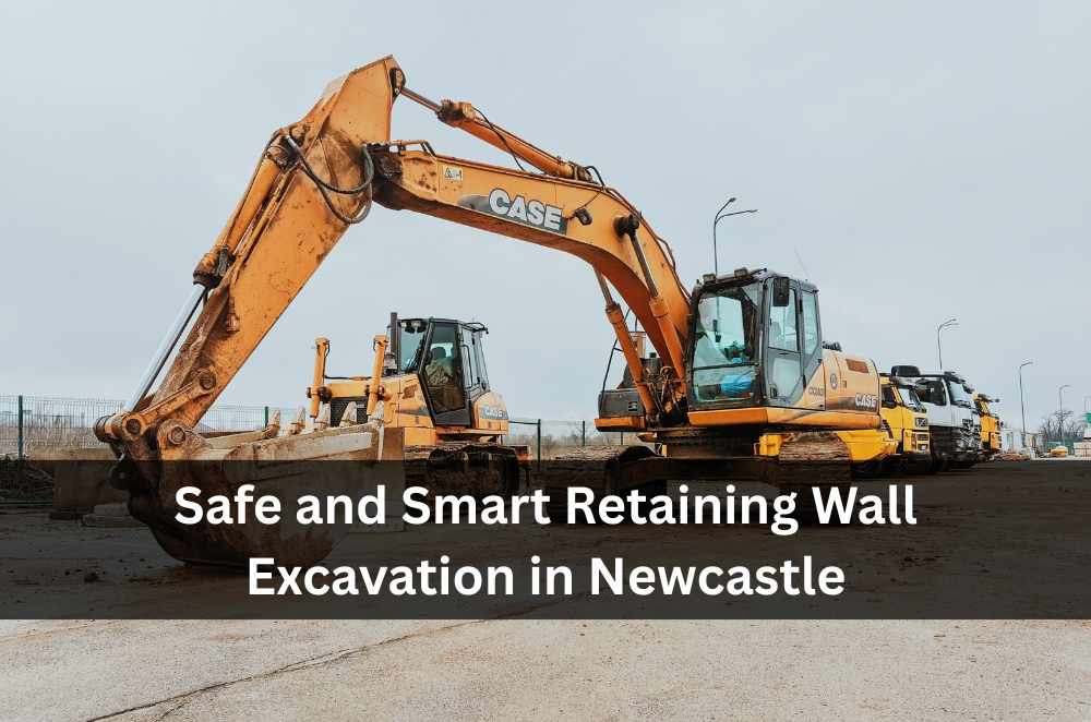 Safe and Smart Retaining Wall Excavation in Newcastle