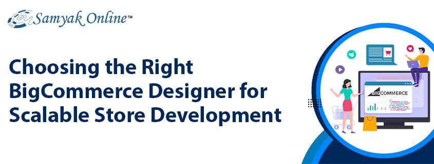 Choosing the Right BigCommerce Designer for Scalable Store Development