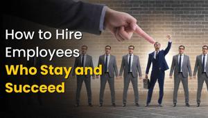 How to Hire Employees Who Stay and Succeed