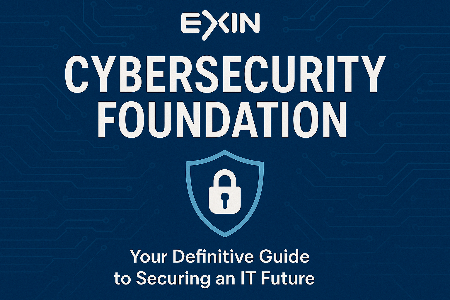 EXIN Cybersecurity Foundation: Your Definitive Guide to Securing an IT Future