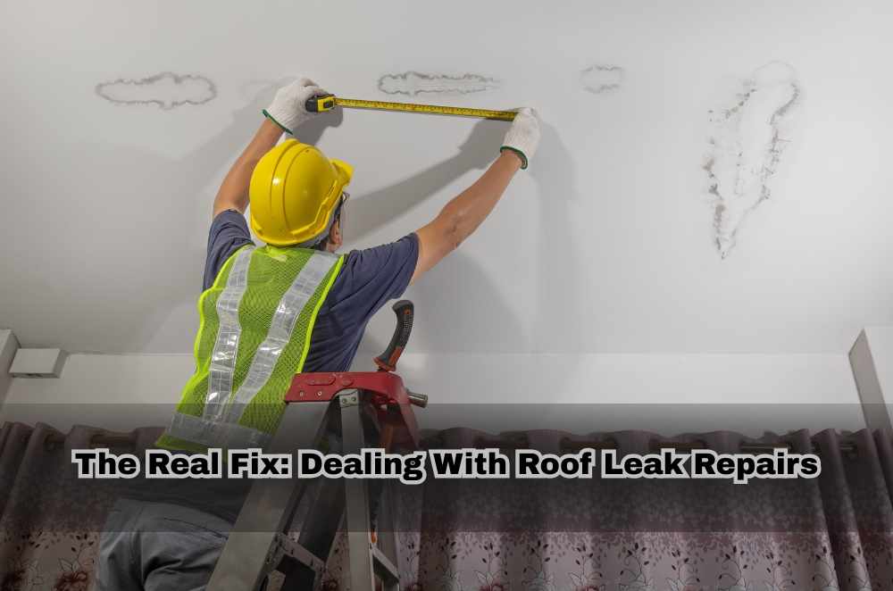 The Real Fix: Dealing With Roof Leak Repairs