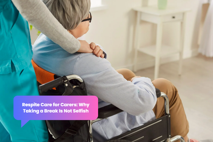 Respite Care for Carers: Why Taking a Break Is Not Selfish