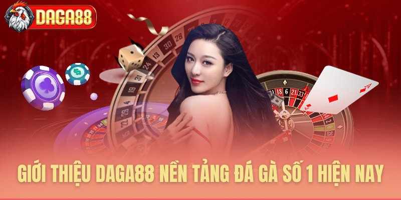 GIỚI THIỆU DAGA88 NỀN TẢNG ĐÁ GÀ SỐ 1 HIỆN NAY