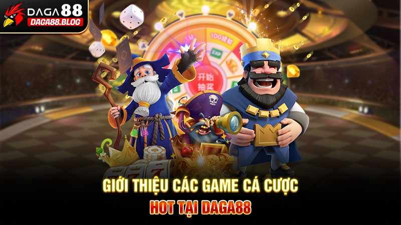 GIỚI THIỆU CÁC GAME CÁ CƯỢC HOT TẠI DAGA88