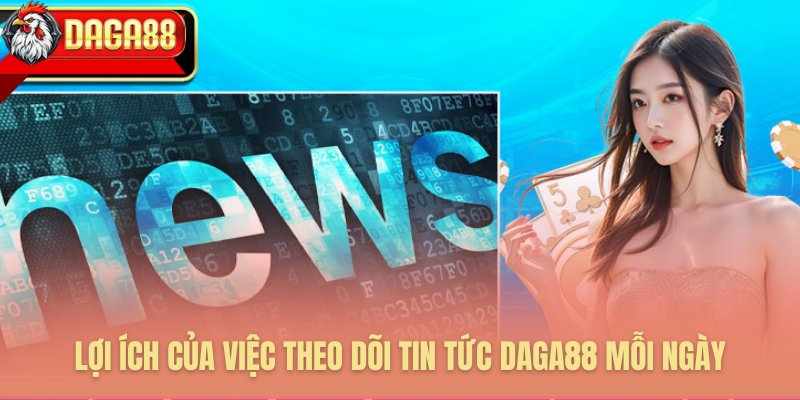 TIN TỨC DAGA88 – BẢNG TIN ĐỘC QUYỀN DẪN LỐI CHIẾN THẮNG