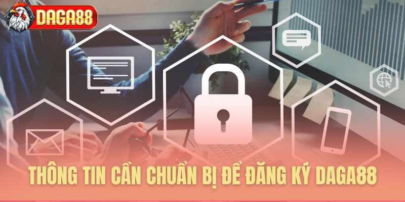 THÔNG TIN CẦN CHUẨN BỊ ĐỂ ĐĂNG KÝ DAGA88