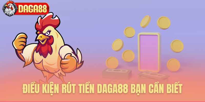 ĐIỀU KIỆN RÚT TIỀN DAGA88 BẠN CẦN BIẾT