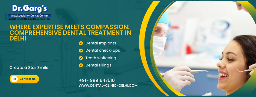 Where Expertise Meets Compassion: Comprehensive Dental Treatment in Delhi at Dr. Garg’s Multispeciality Dental Center