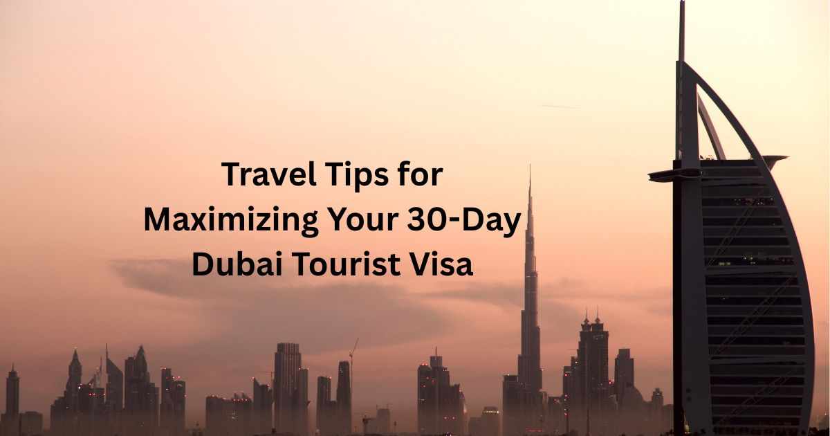 Travel Tips for Maximizing Your 30-Day Dubai Tourist Visa