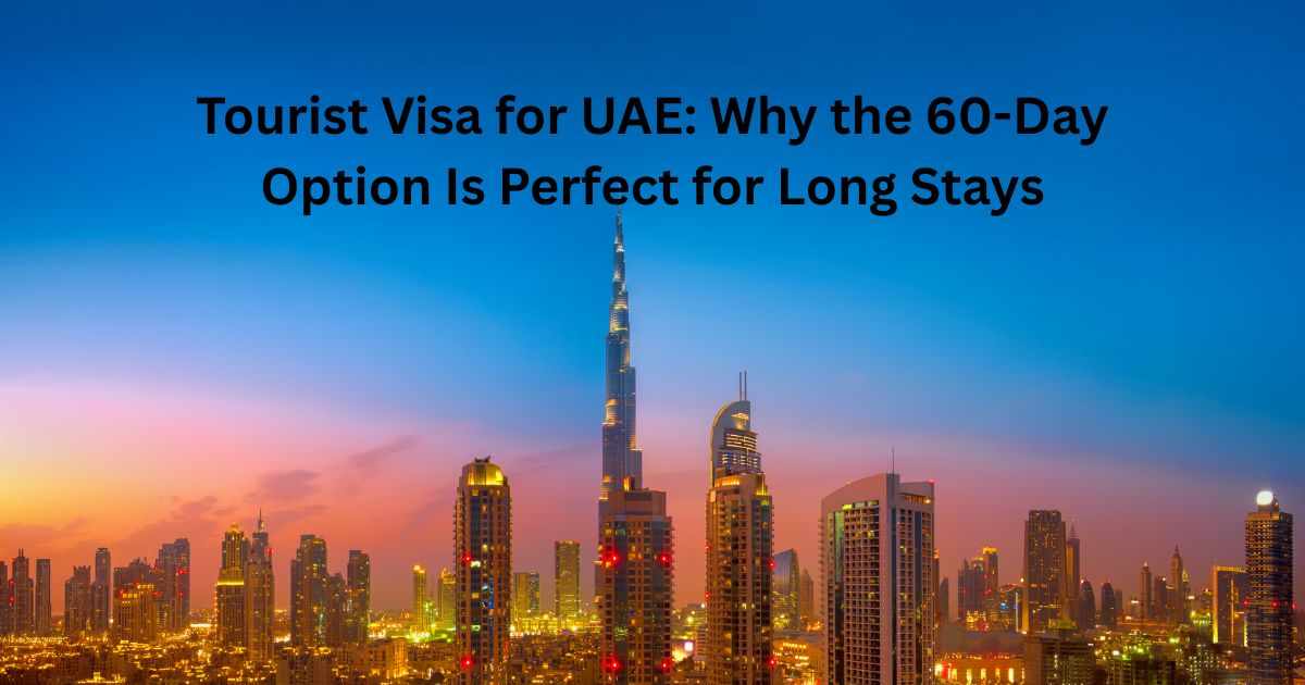 Tourist Visa for UAE: Why the 60-Day Option Is Perfect for Long Stays