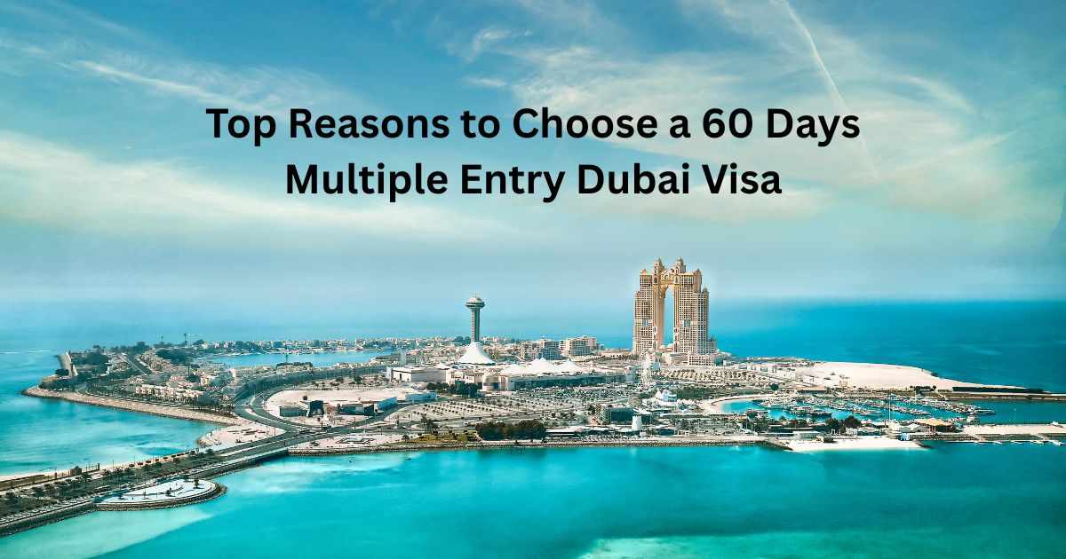 Top Reasons to Choose a 60 Days Multiple Entry Dubai Visa
