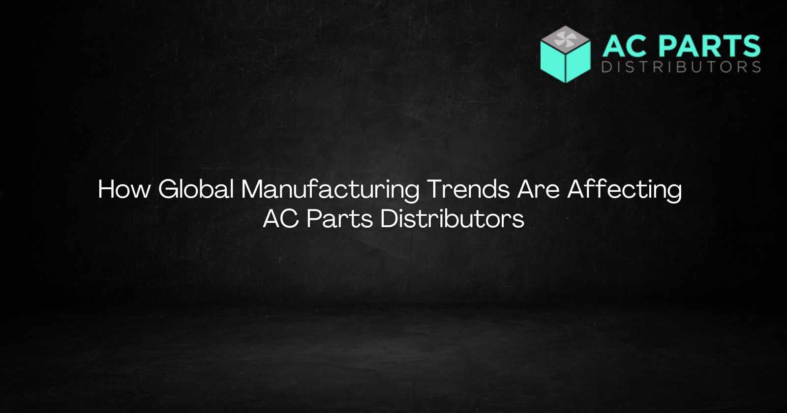 How Global Manufacturing Trends Are Affecting AC Parts Distributors