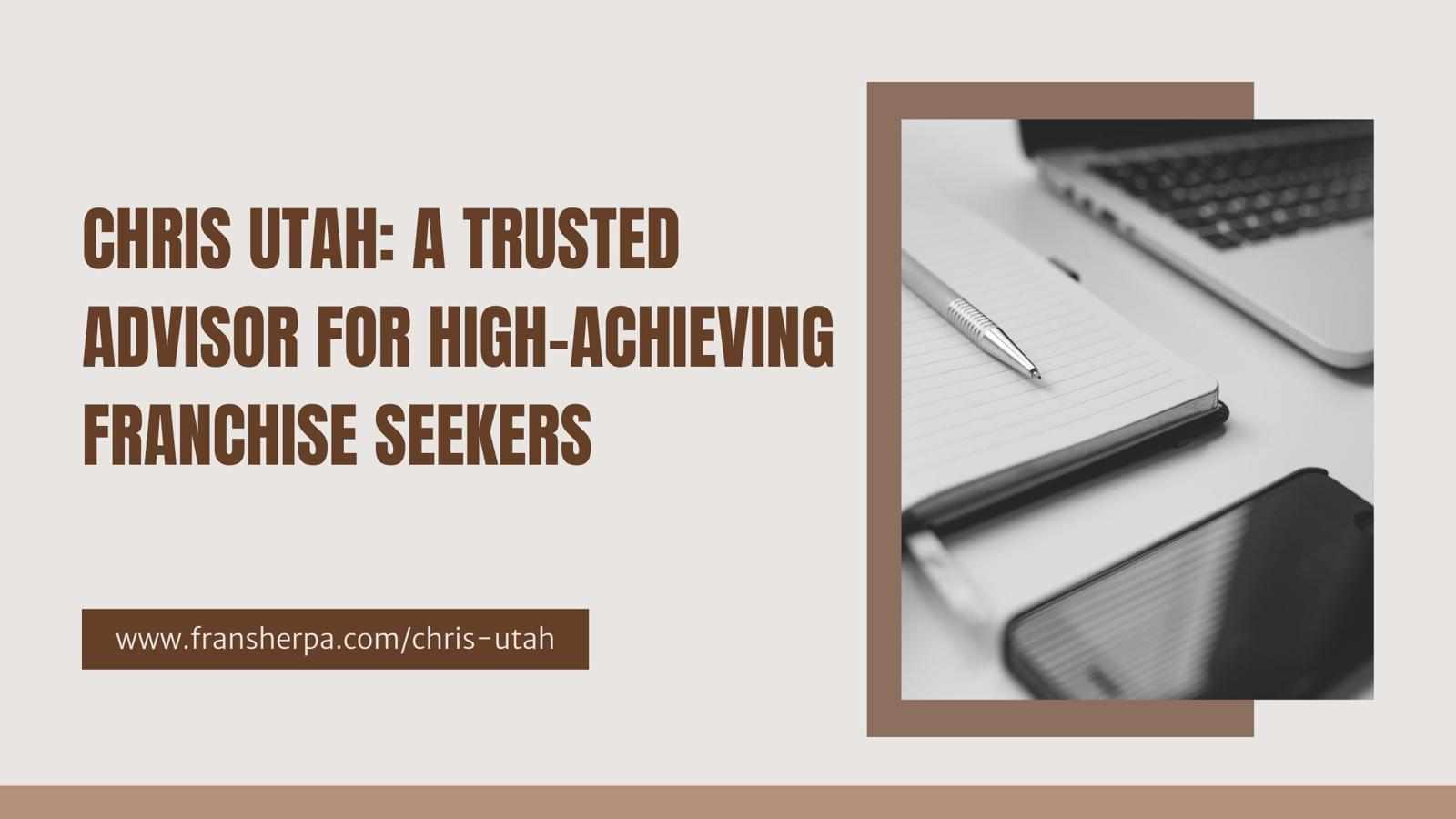 Chris Utah: A Trusted Advisor for High-Achieving Franchise Seekers