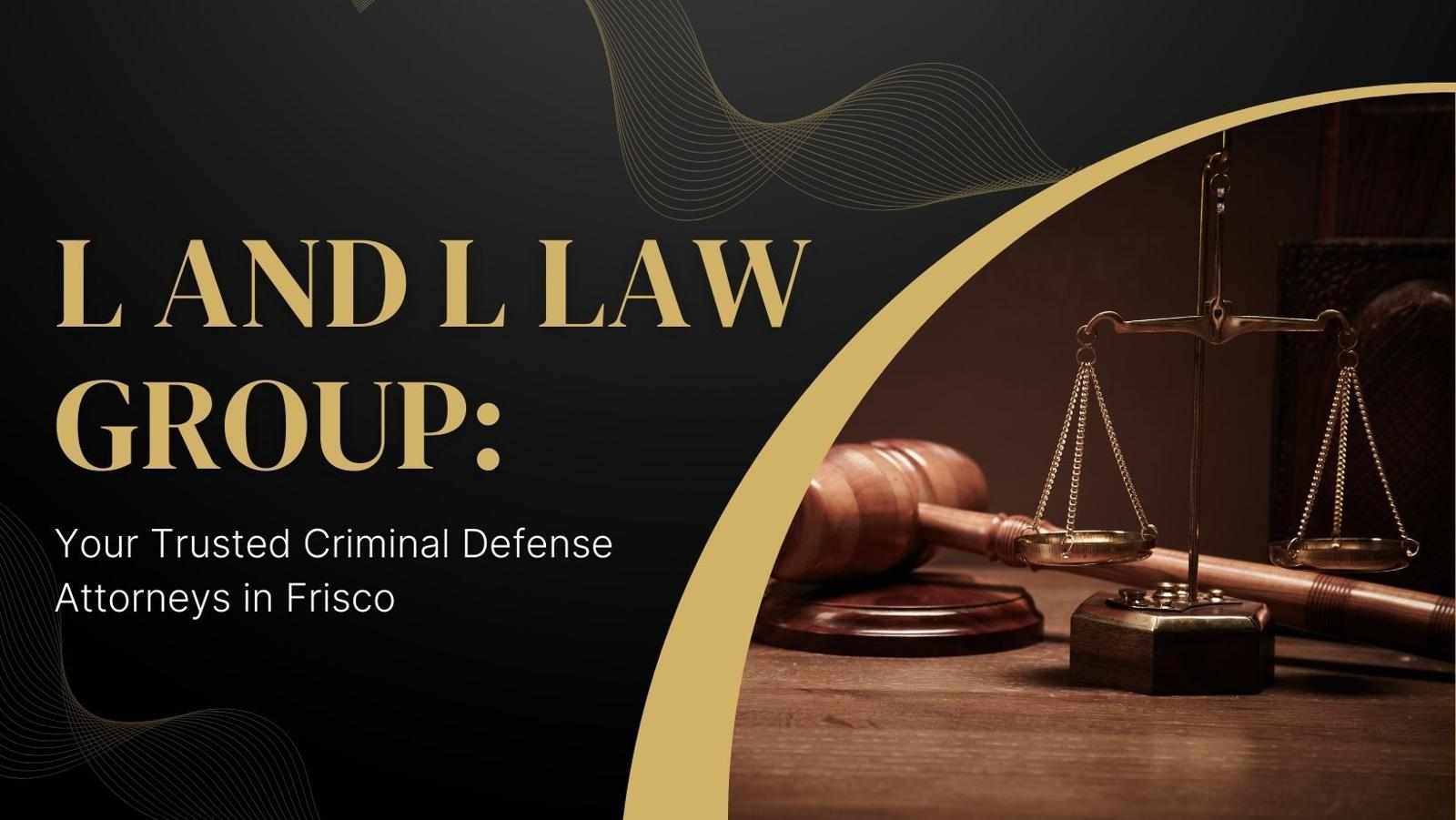 L and L Law Group – Experienced Defense Lawyers in Dallas & Frisco