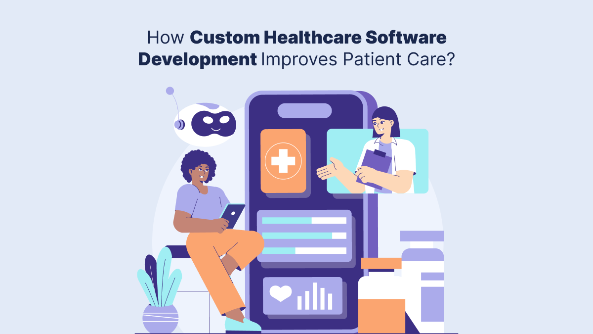 How Custom Healthcare Software Development Improves Patient Care?