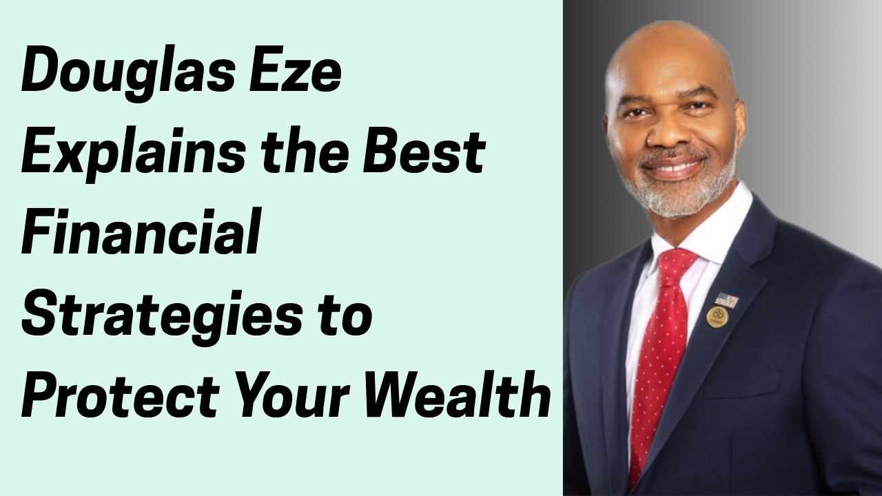 Douglas Eze Explains the Best Financial Strategies to Protect Your Wealth