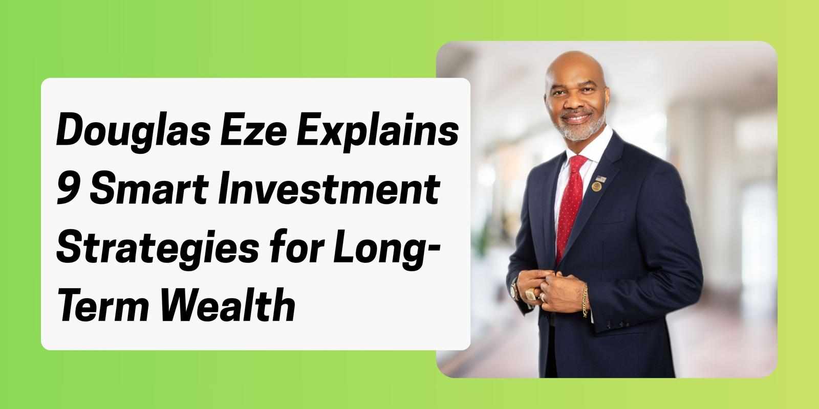 Douglas Eze Explains 9 Smart Investment Strategies for Long-Term Wealth