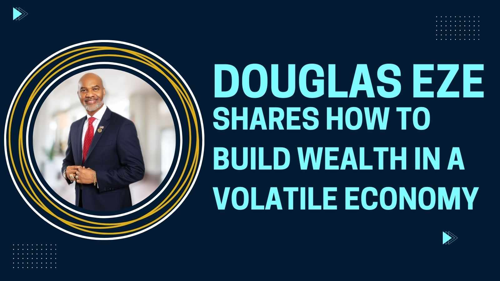 Douglas Eze Shares How to Build Wealth in a Volatile Economy
