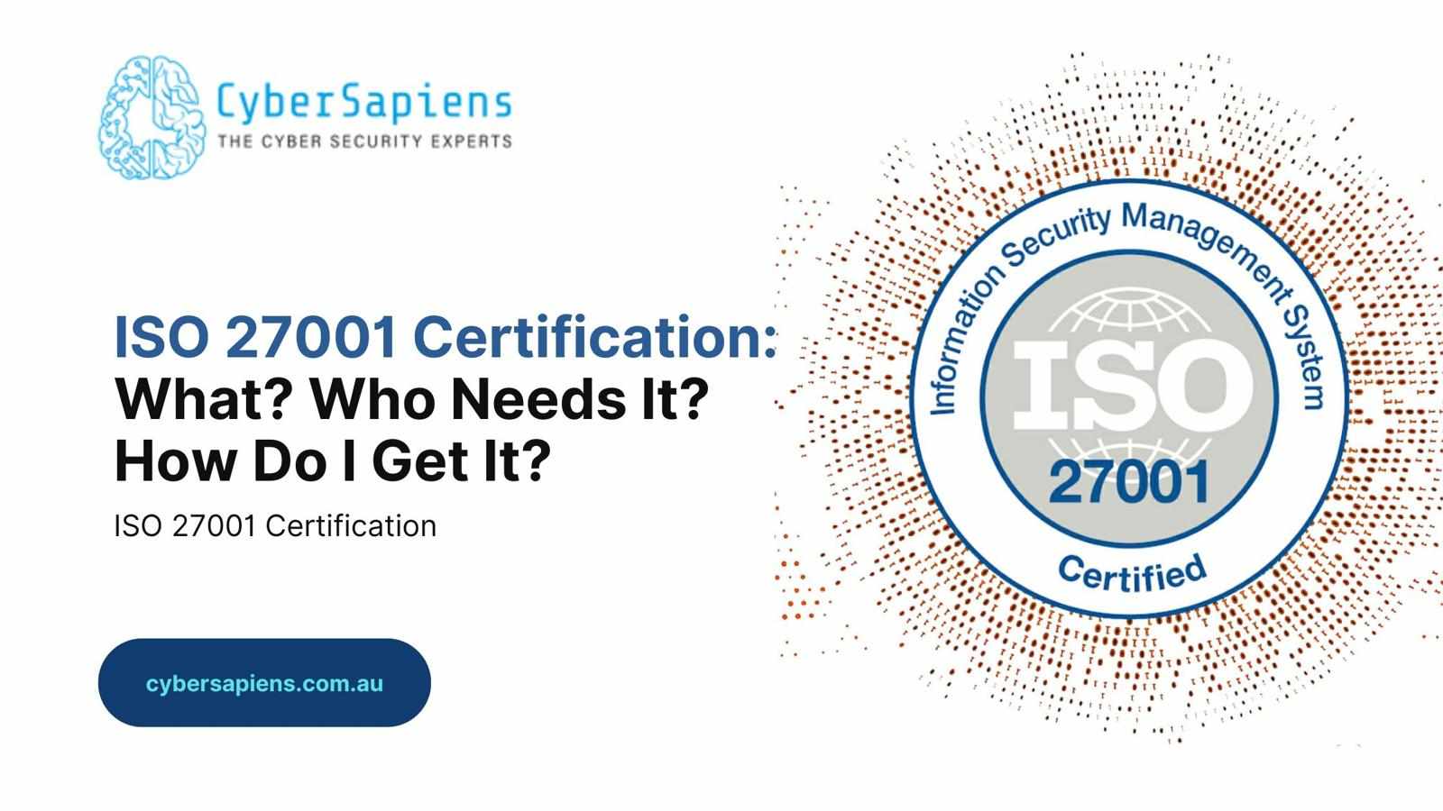 ISO 27001 Certification: What? Who Needs It? How Do I Get It?