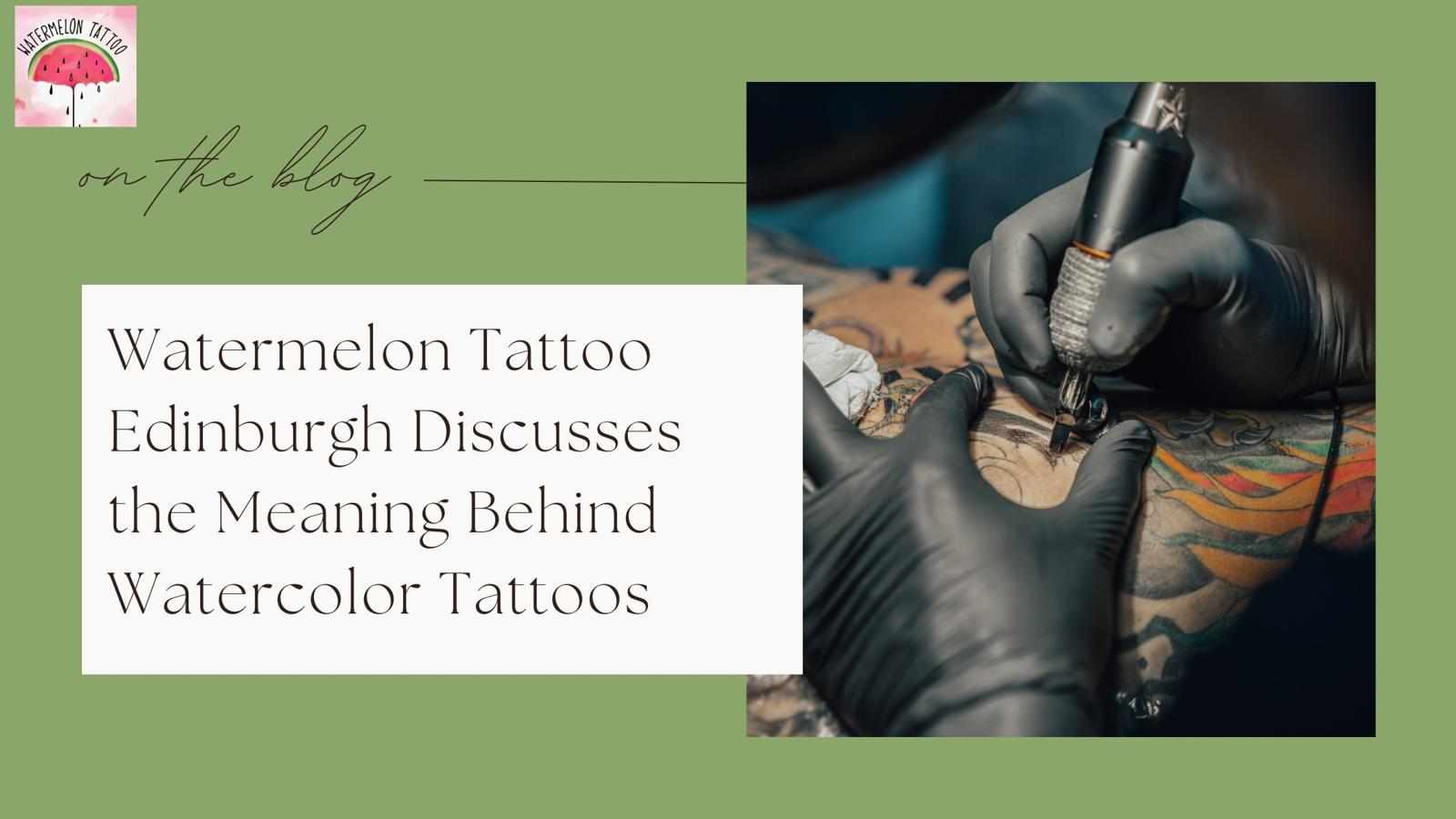 Watermelon Tattoo Edinburgh Discusses the Meaning Behind Watercolor Tattoos