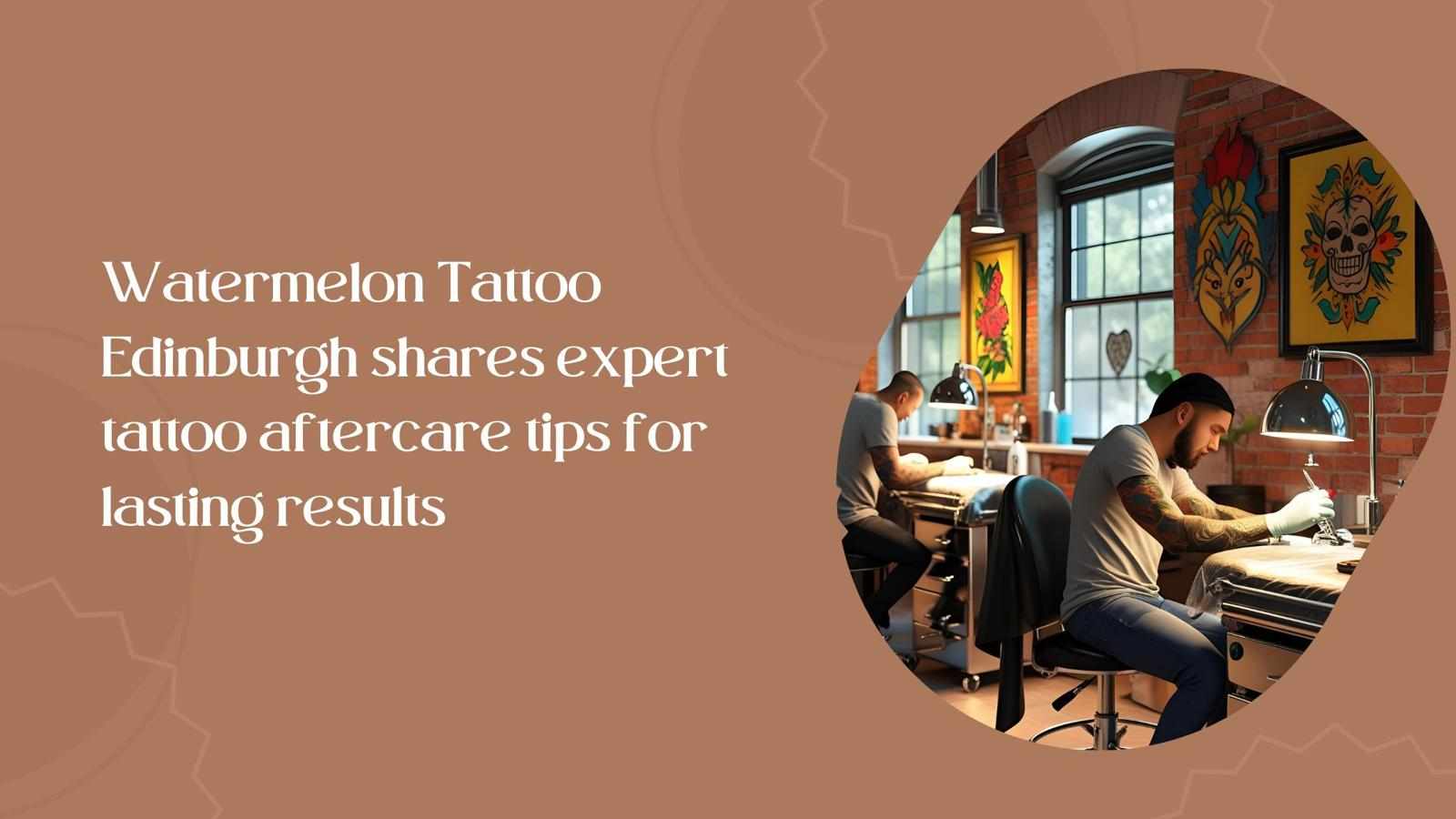 Watermelon Tattoo Edinburgh shares expert tattoo aftercare tips for lasting results