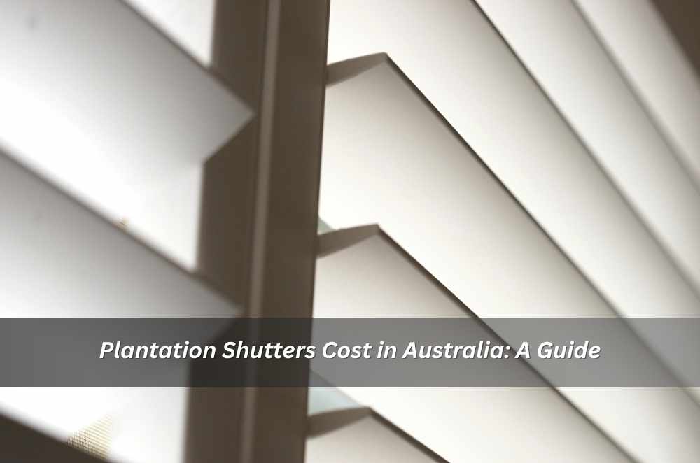 Plantation Shutters Cost in Australia: A Guide