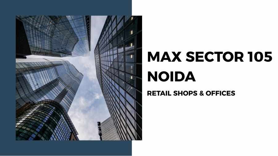 Max Sector 105 Noida: A New Commercial Landmark for Retail Shops & Office Spaces