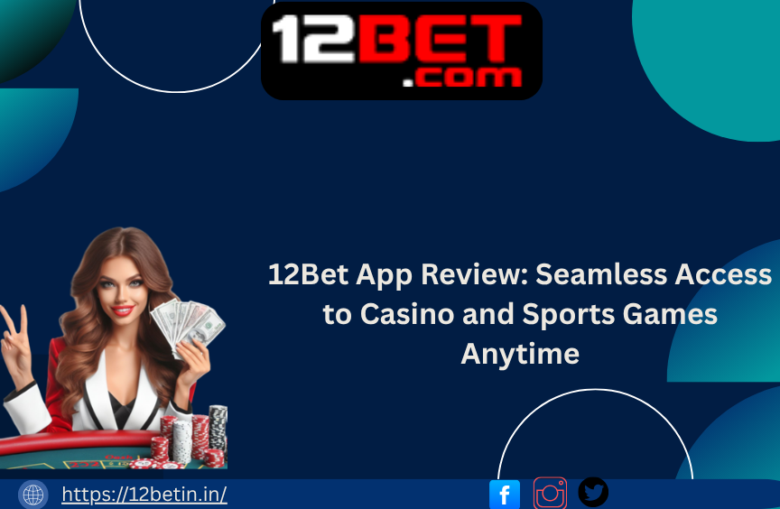 12Bet App Review: Seamless Access to Casino and Sports Games Anytime