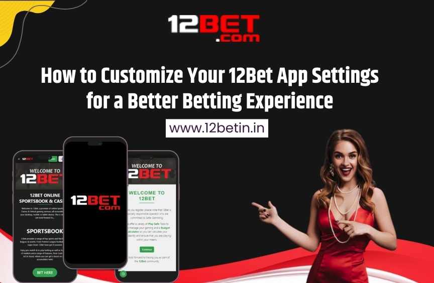 How to Customize Your 12Bet App Settings for a Better Betting Experience