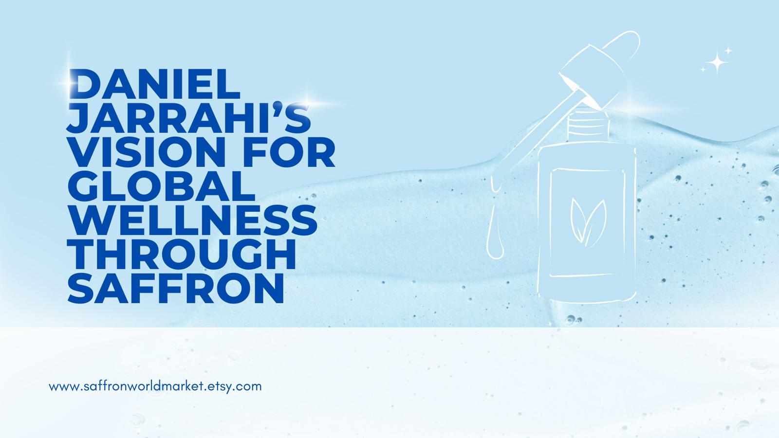 Daniel Jarrahi’s Vision for Global Wellness Through Saffron