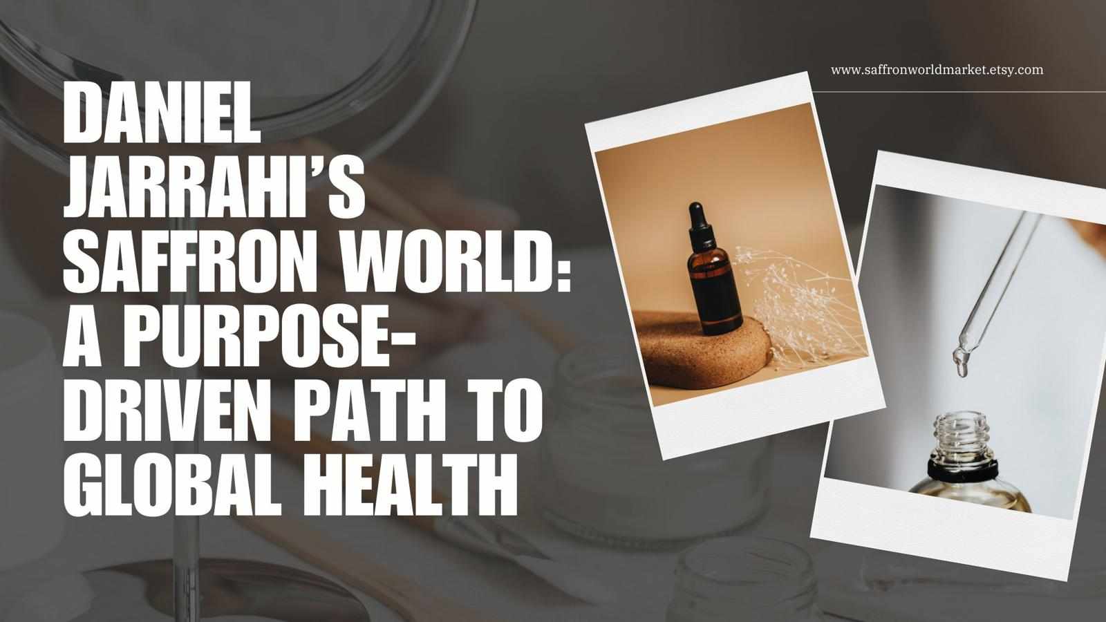 Daniel Jarrahi’s Saffron World: A Purpose-Driven Path to Global Health