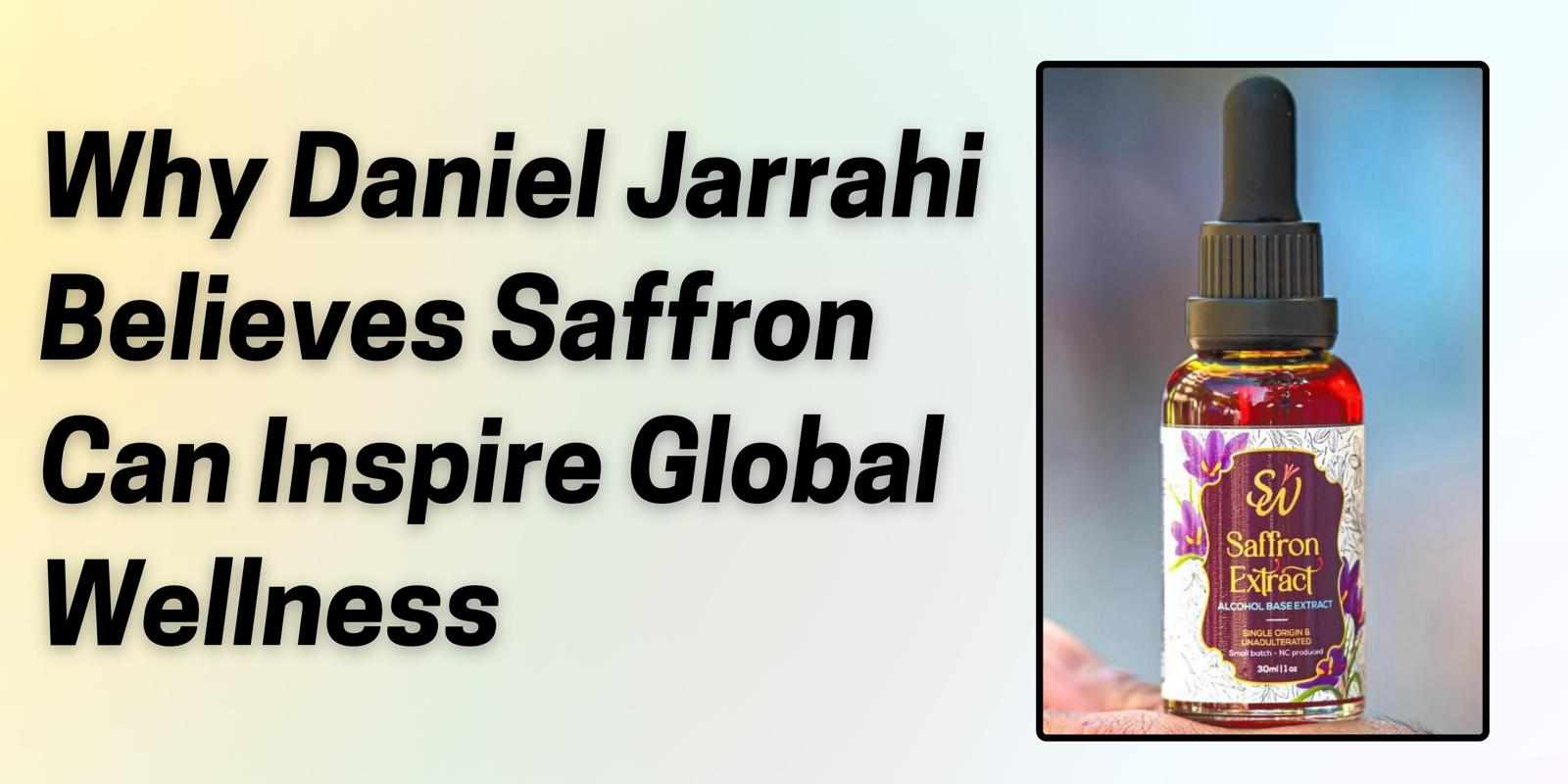 Why Daniel Jarrahi Believes Saffron Can Inspire Global Wellness