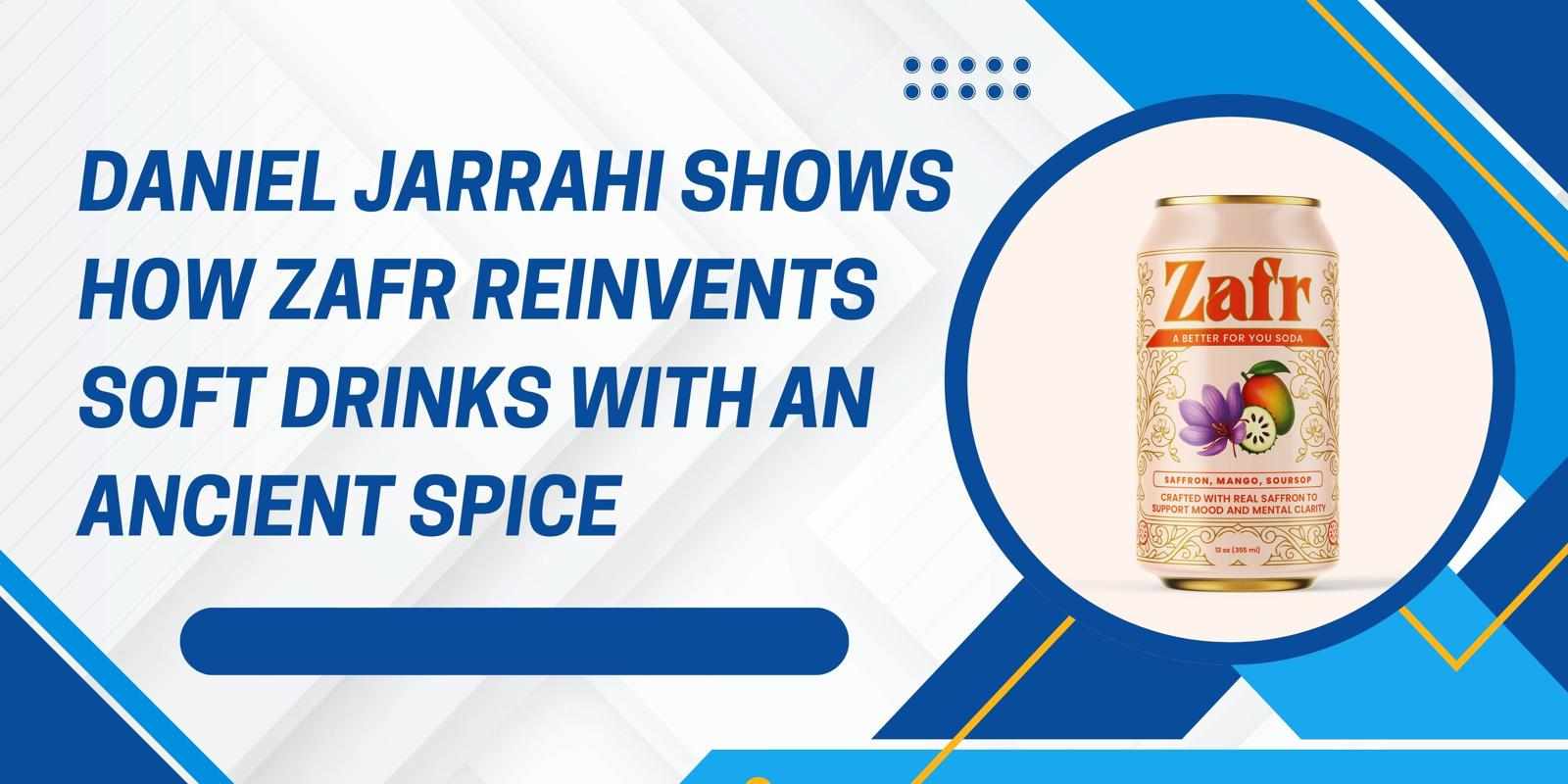 Daniel Jarrahi Shows How ZAFR Reinvents Soft Drinks with an Ancient Spice