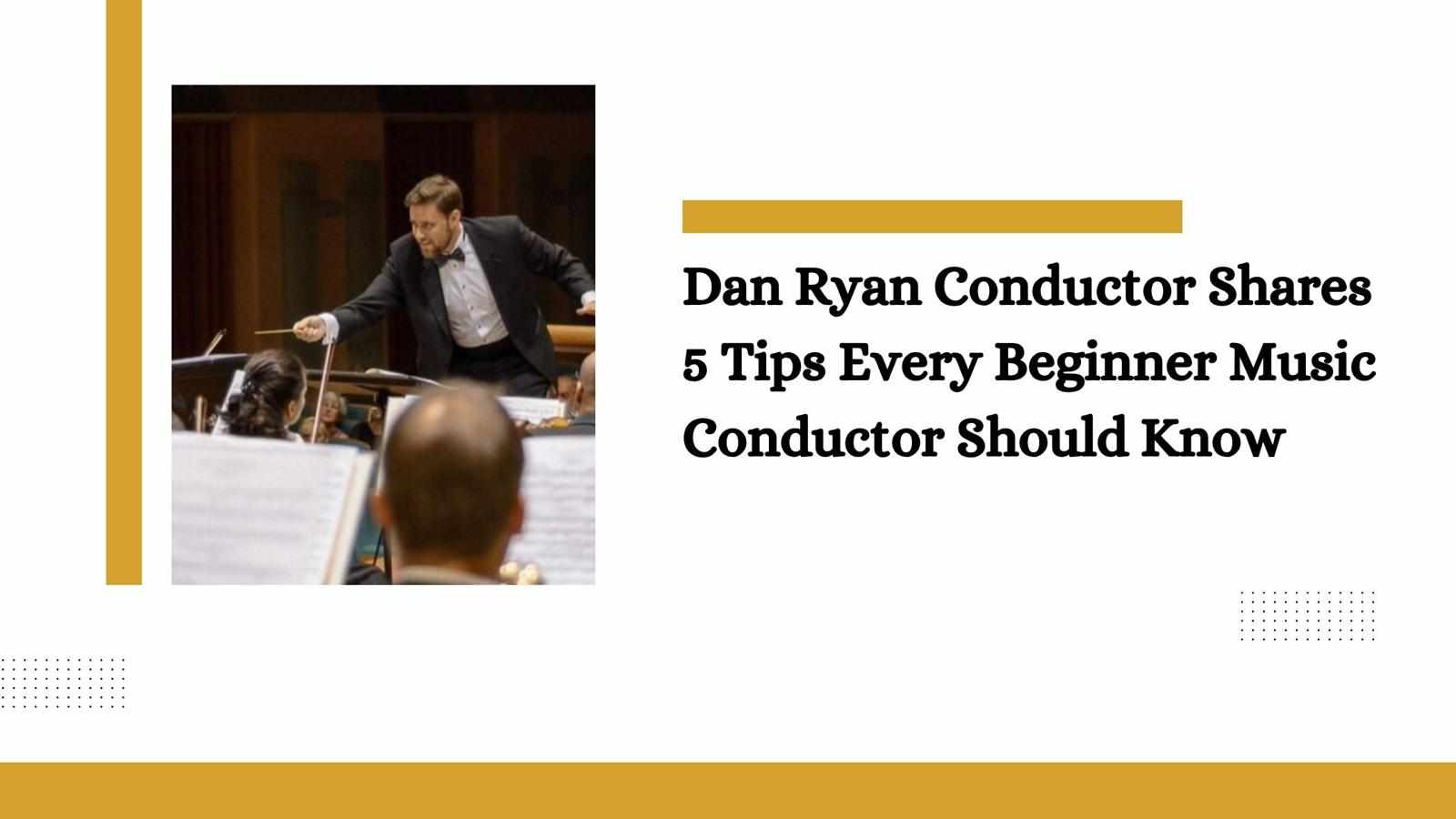 Dan Ryan Conductor Shares 5 Tips Every Beginner Music Conductor Should Know