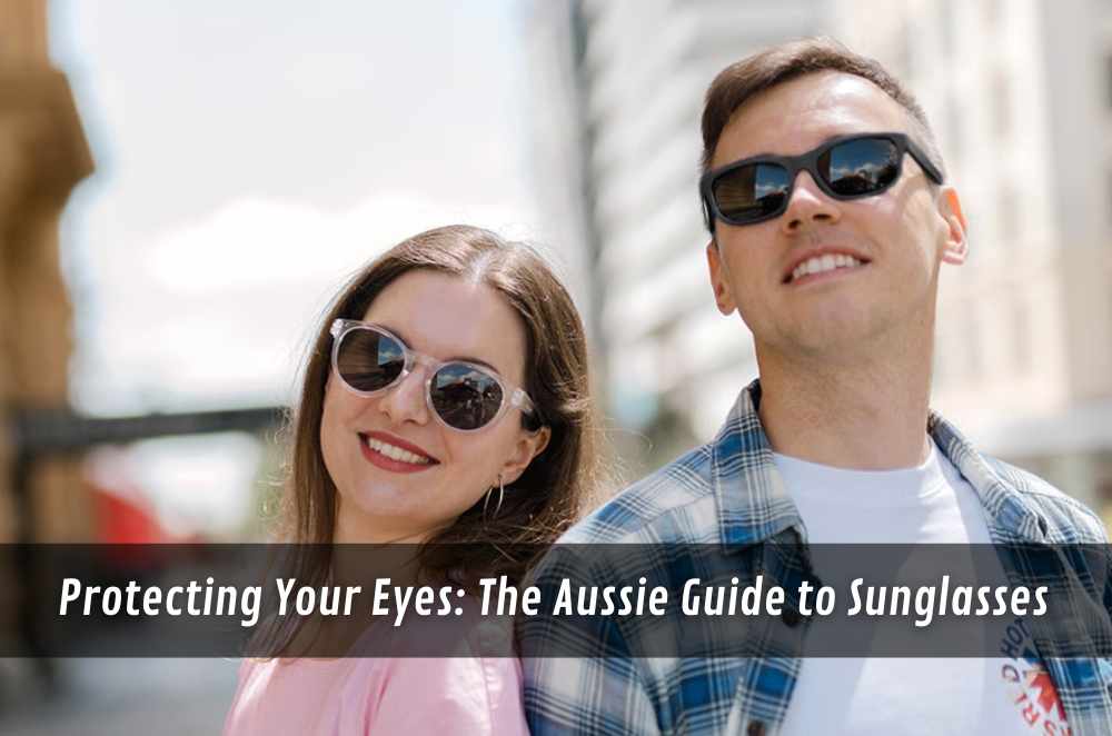 Protecting Your Eyes: The Aussie Guide to Sunglasses