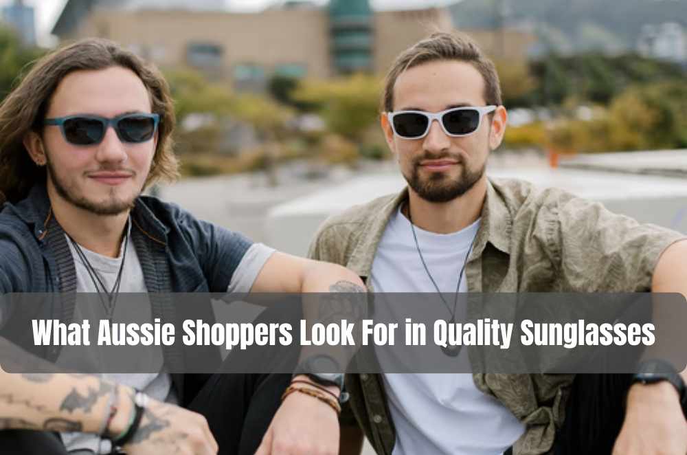 What Aussie Shoppers Look For in Quality Sunglasses