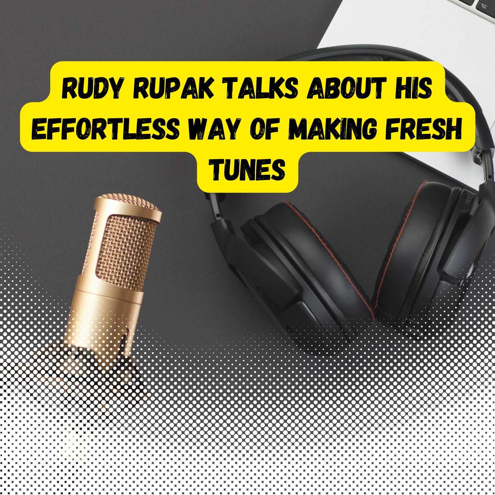 Rudy Rupak Talks About His Effortless Way of Making Fresh Tunes