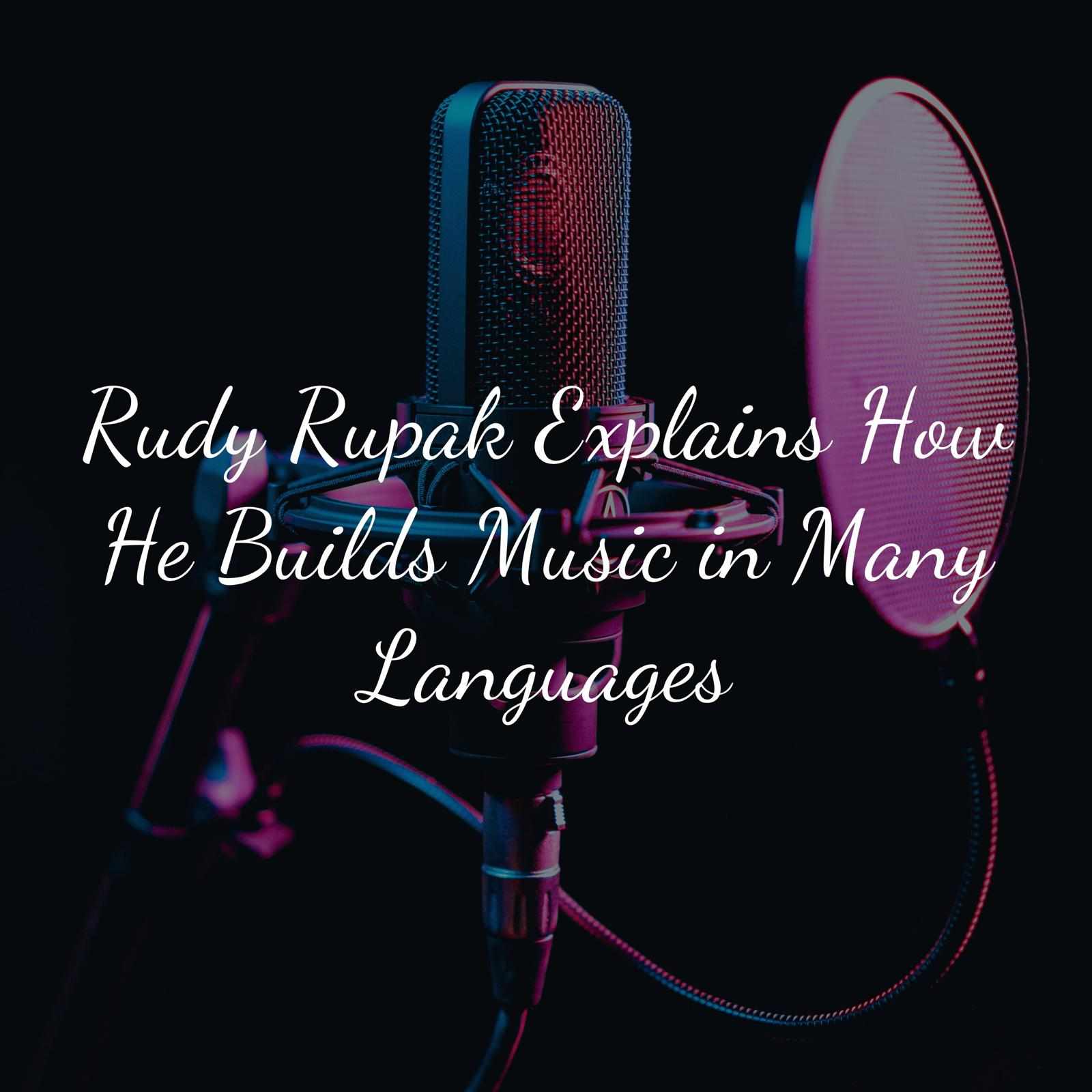 Rudy Rupak Explains How He Builds Music in Many Languages