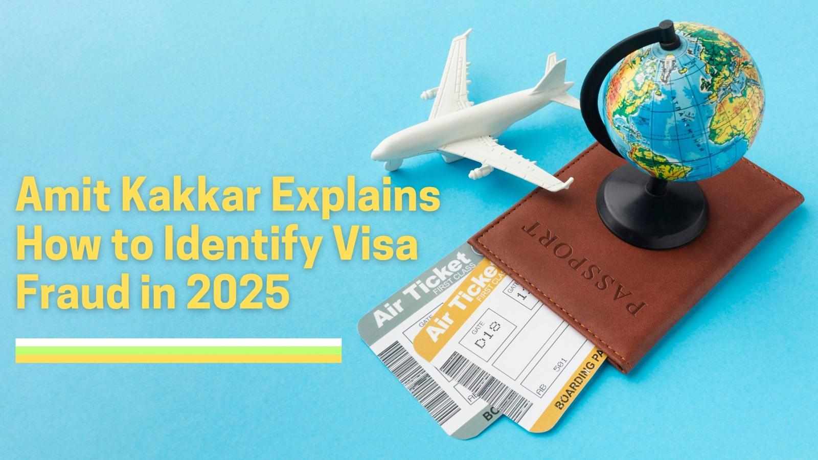 Amit Kakkar Explains How to Identify Visa Fraud in 2025